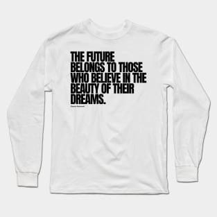 "The future belongs to those who believe in the beauty of their dreams." - Eleanor Roosevelt Motivational Quote Long Sleeve T-Shirt